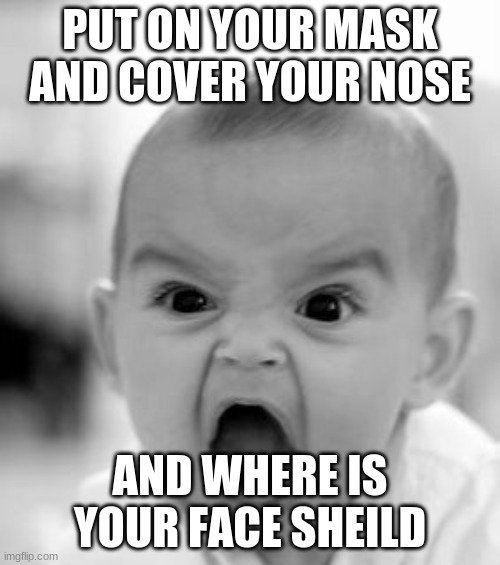 mask NOW | PUT ON YOUR MASK AND COVER YOUR NOSE; AND WHERE IS YOUR FACE SHEILD | image tagged in memes,angry baby | made w/ Imgflip meme maker