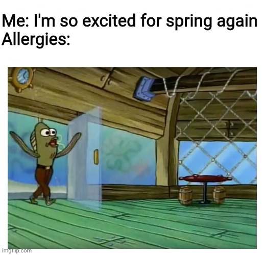 *sniff* | Me: I'm so excited for spring again
Allergies: | image tagged in spongebob,memes,funny,true | made w/ Imgflip meme maker