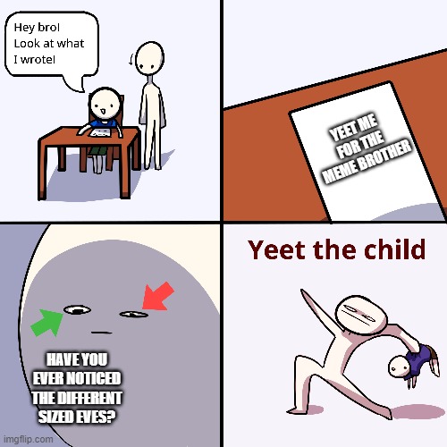 Yeet the child | YEET ME FOR THE MEME BROTHER HAVE YOU EVER NOTICED THE DIFFERENT SIZED EVES? | image tagged in yeet the child | made w/ Imgflip meme maker