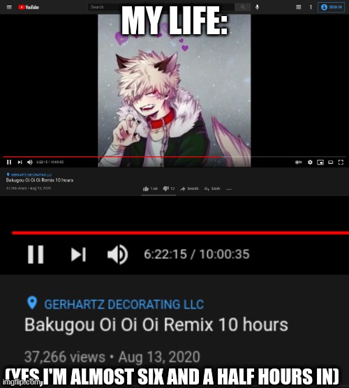 Yes.Ten hours :D |  MY LIFE:; (YES,I'M ALMOST SIX AND A HALF HOURS IN) | image tagged in bakugo,songs,this is beautiful | made w/ Imgflip meme maker