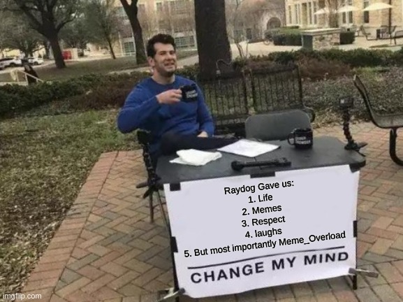 Change My Mind Meme | Raydog Gave us:
1. Life
2. Memes
3. Respect
4. laughs 
5. But most importantly Meme_Overload | image tagged in memes,change my mind | made w/ Imgflip meme maker