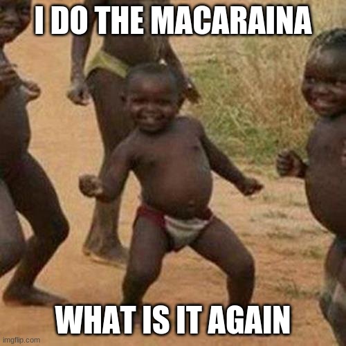 hea macaraina | I DO THE MACARAINA; WHAT IS IT AGAIN | image tagged in memes,third world success kid | made w/ Imgflip meme maker