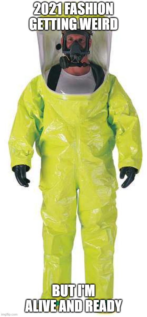 covid | 2021 FASHION GETTING WEIRD; BUT I'M ALIVE AND READY | image tagged in hazmat suit | made w/ Imgflip meme maker