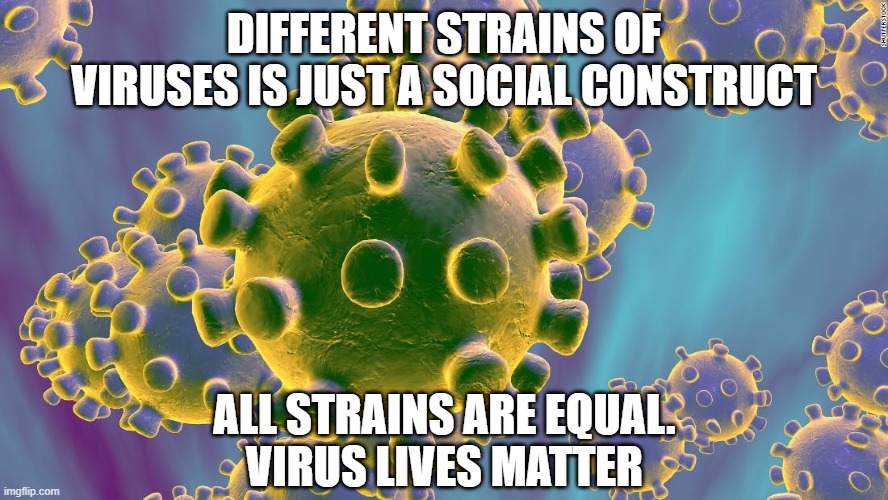 Coronavirus | DIFFERENT STRAINS OF VIRUSES IS JUST A SOCIAL CONSTRUCT; ALL STRAINS ARE EQUAL.
VIRUS LIVES MATTER | image tagged in coronavirus | made w/ Imgflip meme maker