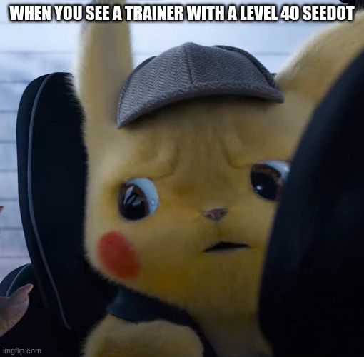 oh wow | WHEN YOU SEE A TRAINER WITH A LEVEL 40 SEEDOT | image tagged in unsettled detective pikachu | made w/ Imgflip meme maker