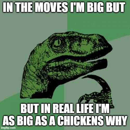 hmmmmmm | IN THE MOVES I'M BIG BUT; BUT IN REAL LIFE I'M AS BIG AS A CHICKENS WHY | image tagged in memes,philosoraptor | made w/ Imgflip meme maker