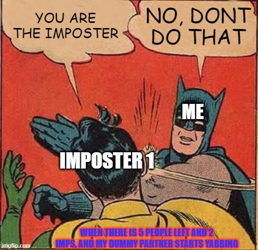 Batman Slapping Robin | YOU ARE THE IMPOSTER; NO, DONT DO THAT; ME; IMPOSTER 1; WHEN THERE IS 5 PEOPLE LEFT AND 2 IMPS, AND MY DUMMY PARTNER STARTS YABBING | image tagged in memes,batman slapping robin | made w/ Imgflip meme maker