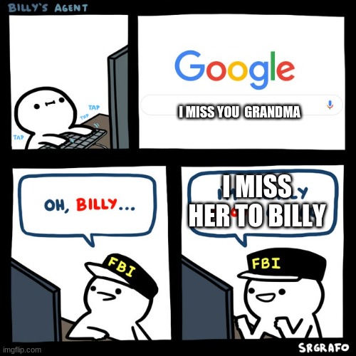 i do miss her though | I MISS YOU  GRANDMA; I MISS HER TO BILLY | image tagged in billy's fbi agent | made w/ Imgflip meme maker