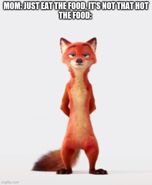 One Hot Fox | MOM: JUST EAT THE FOOD, IT'S NOT THAT HOT
THE FOOD: | image tagged in nick wilde nude,zootopia,nick wilde,hot,funny,memes | made w/ Imgflip meme maker