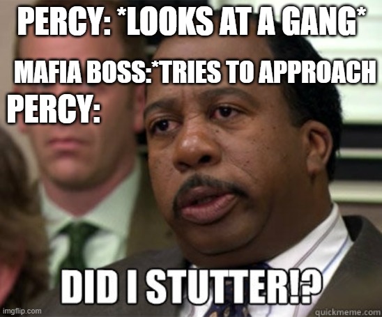 Did Percy Stutter? | PERCY: *LOOKS AT A GANG*; MAFIA BOSS:*TRIES TO APPROACH; PERCY: | image tagged in did i stutter | made w/ Imgflip meme maker