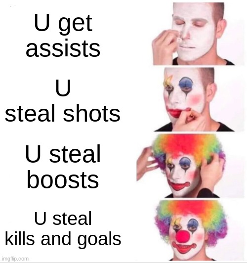 This pisses me off | U get assists; U steal shots; U steal boosts; U steal kills and goals | image tagged in memes,clown applying makeup,gamer,online gaming | made w/ Imgflip meme maker