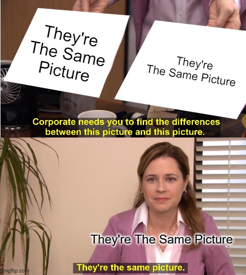 They're The Same Picture Meme | They're The Same Picture; They're The Same Picture; They're The Same Picture | image tagged in memes,they're the same picture | made w/ Imgflip meme maker