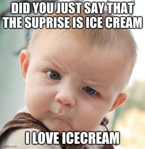 what | DID YOU JUST SAY THAT THE SUPRISE IS ICE CREAM; I LOVE ICECREAM | image tagged in memes,skeptical baby | made w/ Imgflip meme maker