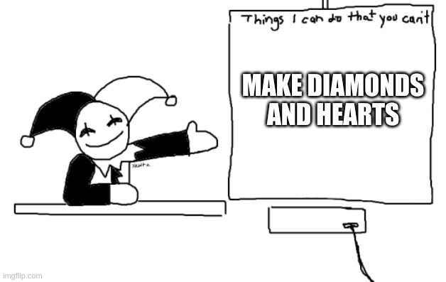all the things jevil is better at then u | MAKE DIAMONDS AND HEARTS | image tagged in all the things jevil is better at then u | made w/ Imgflip meme maker