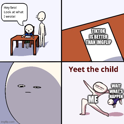 Yeet the child | TIKTOK IS BETTER THAN IMGFLIP; WAIT WHAT'S HAPPEN; ME | image tagged in yeet the child | made w/ Imgflip meme maker