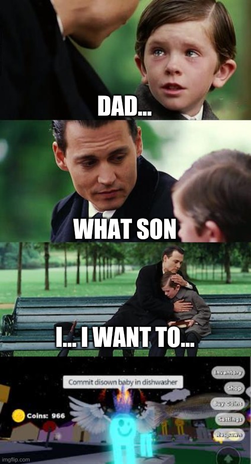 commit disown baby in dishwasher | DAD... WHAT SON; I... I WANT TO... | image tagged in memes,finding neverland | made w/ Imgflip meme maker