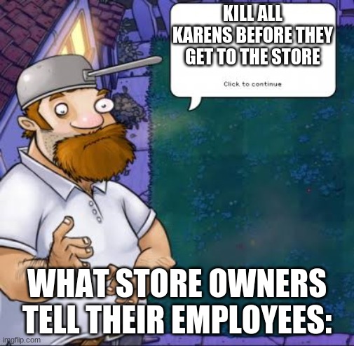 Crazy Dave | KILL ALL KARENS BEFORE THEY GET TO THE STORE; WHAT STORE OWNERS TELL THEIR EMPLOYEES: | image tagged in crazy dave | made w/ Imgflip meme maker