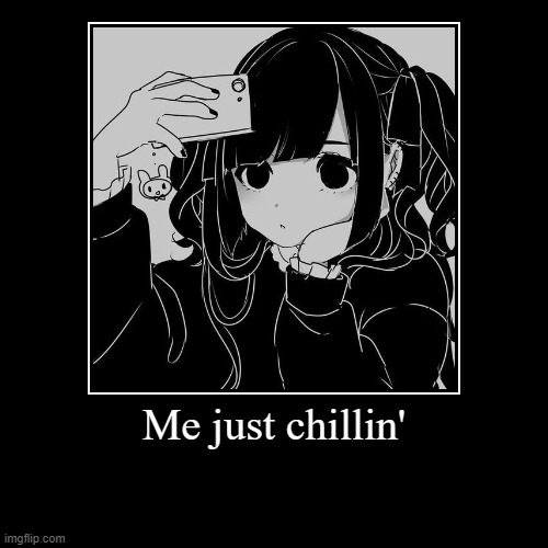 Me just chilin' | image tagged in funny,demotivationals | made w/ Imgflip demotivational maker