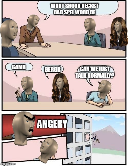 Speechn't | WHUT SHOOD NECKST BAD SPEL WORD BE; GAMR; CAN WE JUST TALK NORMALLY? BERGR; ANGERY | image tagged in meme man boardroom meeting suggestion | made w/ Imgflip meme maker