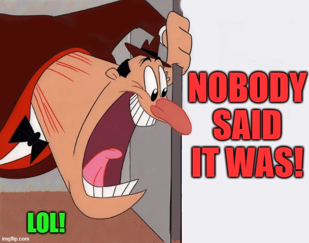 yelling guy | NOBODY SAID IT WAS! LOL! | image tagged in yelling guy | made w/ Imgflip meme maker