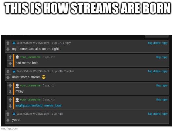 streams |  THIS IS HOW STREAMS ARE BORN | made w/ Imgflip meme maker