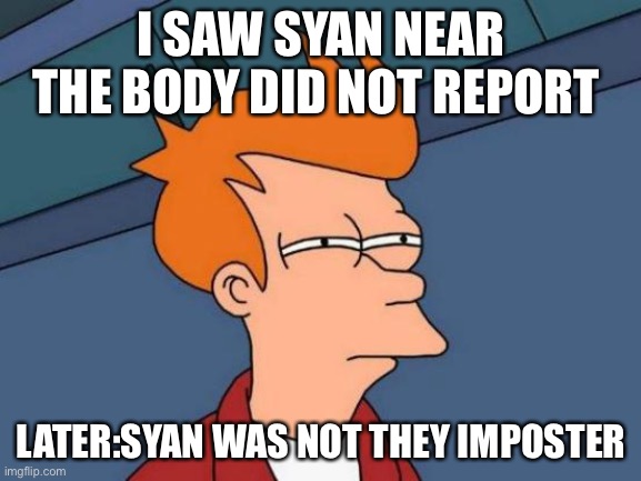 Futurama Fry Meme | I SAW SYAN NEAR THE BODY DID NOT REPORT; LATER:SYAN WAS NOT THEY IMPOSTER | image tagged in memes,futurama fry | made w/ Imgflip meme maker