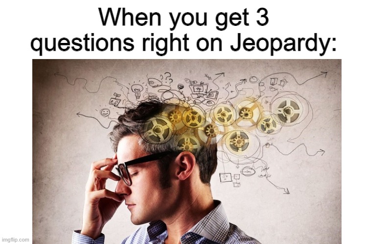 When you get 3 questions right on Jeopardy: | image tagged in memes,jeopardy,smart person | made w/ Imgflip meme maker