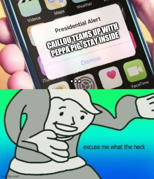 This meme shouldn't exist | CAILLOU TEAMS UP WITH PEPPA PIG. STAY INSIDE; . . . | image tagged in memes,presidential alert,excuse me what the heck,shouldn't exist | made w/ Imgflip meme maker