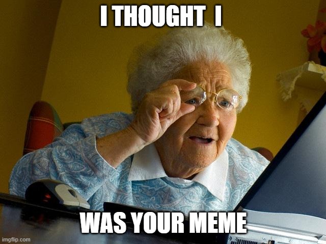 Grandma Finds The Internet | I THOUGHT  I; WAS YOUR MEME | image tagged in memes,grandma finds the internet | made w/ Imgflip meme maker