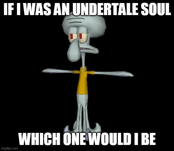 context | IF I WAS AN UNDERTALE SOUL; WHICH ONE WOULD I BE | image tagged in squidward t-pose | made w/ Imgflip meme maker