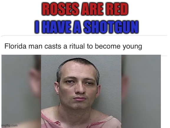 Florida man strikes again! | ROSES ARE RED; I HAVE A SHOTGUN | image tagged in teehee | made w/ Imgflip meme maker