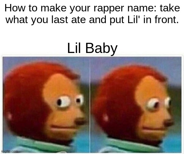 Monkey Puppet Meme | How to make your rapper name: take what you last ate and put Lil' in front. Lil Baby | image tagged in memes,monkey puppet | made w/ Imgflip meme maker