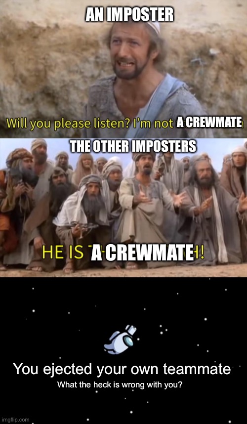Imposters are kinda dumb. | AN IMPOSTER; A CREWMATE; THE OTHER IMPOSTERS; A CREWMATE; You ejected your own teammate; What the heck is wrong with you? | image tagged in i''m not the messiah,among us ejected | made w/ Imgflip meme maker