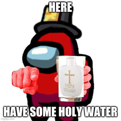 have some choccy milk | HERE HAVE SOME HOLY WATER | image tagged in have some choccy milk | made w/ Imgflip meme maker