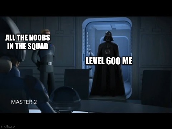 me in some squads | ALL THE NOOBS IN THE SQUAD; LEVEL 600 ME | image tagged in darth vader,star wars rebels | made w/ Imgflip meme maker