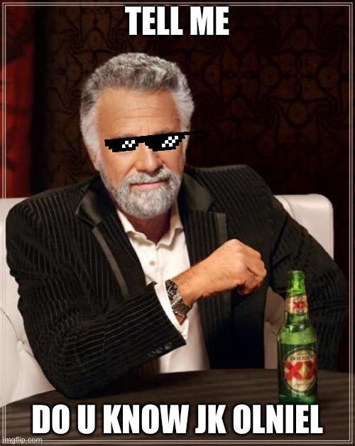 The Most Interesting Man In The World |  TELL ME; DO U KNOW JK OLNIEL | image tagged in memes,the most interesting man in the world | made w/ Imgflip meme maker