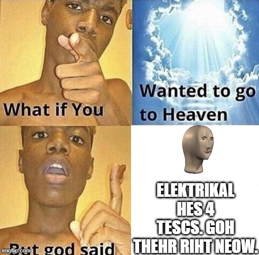 ... | ELEKTRIKAL HES 4 TESCS. GOH THEHR RIHT NEOW. | image tagged in but god said meme blank template,among us | made w/ Imgflip meme maker