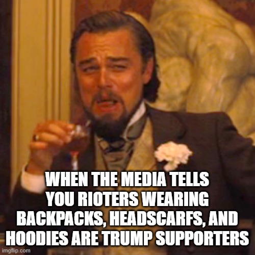 Laughing Leo Meme | WHEN THE MEDIA TELLS YOU RIOTERS WEARING BACKPACKS, HEADSCARFS, AND HOODIES ARE TRUMP SUPPORTERS | image tagged in memes,laughing leo | made w/ Imgflip meme maker