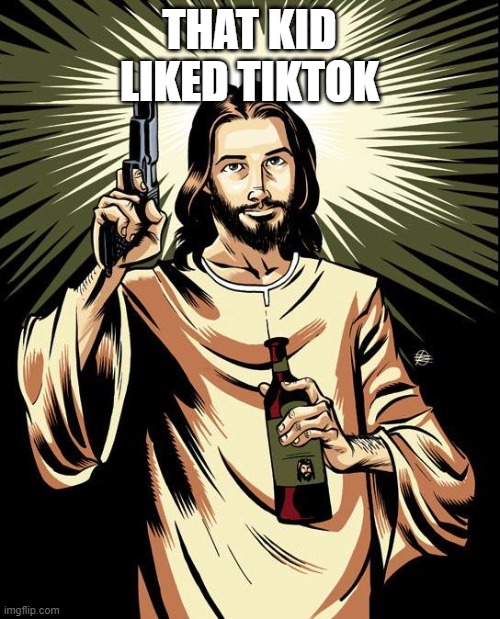 Ghetto Jesus Meme | THAT KID LIKED TIKTOK | image tagged in memes,ghetto jesus | made w/ Imgflip meme maker