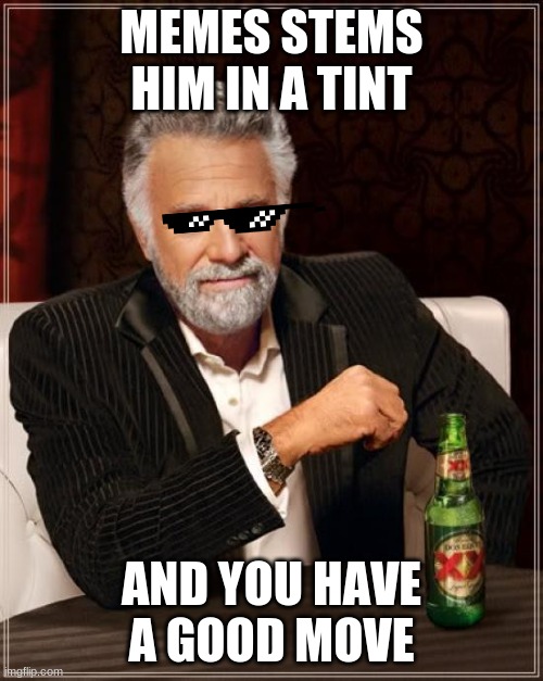 The Most Interesting Man In The World | MEMES STEMS HIM IN A TINT; AND YOU HAVE A GOOD MOVE | image tagged in memes,the most interesting man in the world | made w/ Imgflip meme maker