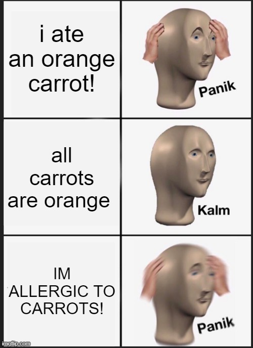 Panik Kalm Panik | i ate an orange carrot! all carrots are orange; IM ALLERGIC TO CARROTS! | image tagged in memes,panik kalm panik | made w/ Imgflip meme maker
