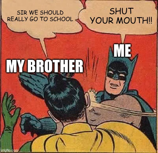 Me and my brother ¨getting along¨ | SIR WE SHOULD REALLY GO TO SCHOOL; SHUT YOUR MOUTH!! ME; MY BROTHER | image tagged in memes,batman slapping robin | made w/ Imgflip meme maker