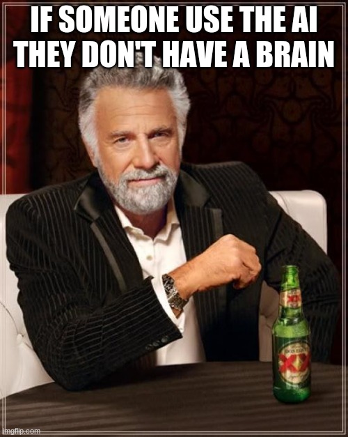 The Most Interesting Man In The World Meme | IF SOMEONE USE THE AI  THEY DON'T HAVE A BRAIN | image tagged in memes,the most interesting man in the world | made w/ Imgflip meme maker