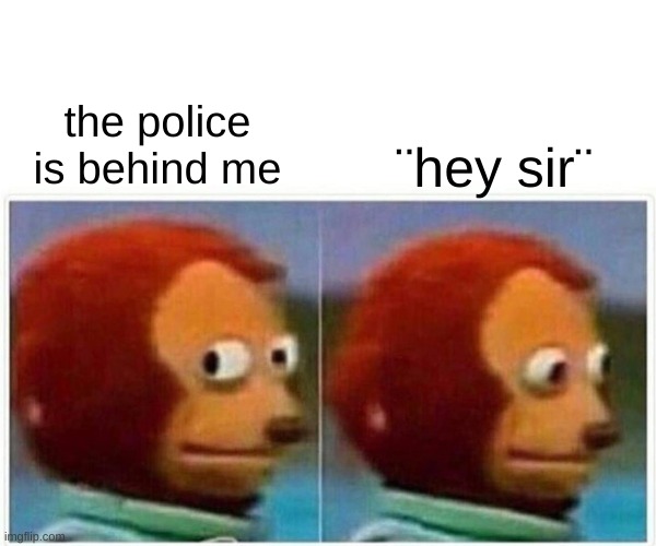 Monkey Puppet Meme | the police is behind me; ¨hey sir¨ | image tagged in memes,monkey puppet | made w/ Imgflip meme maker