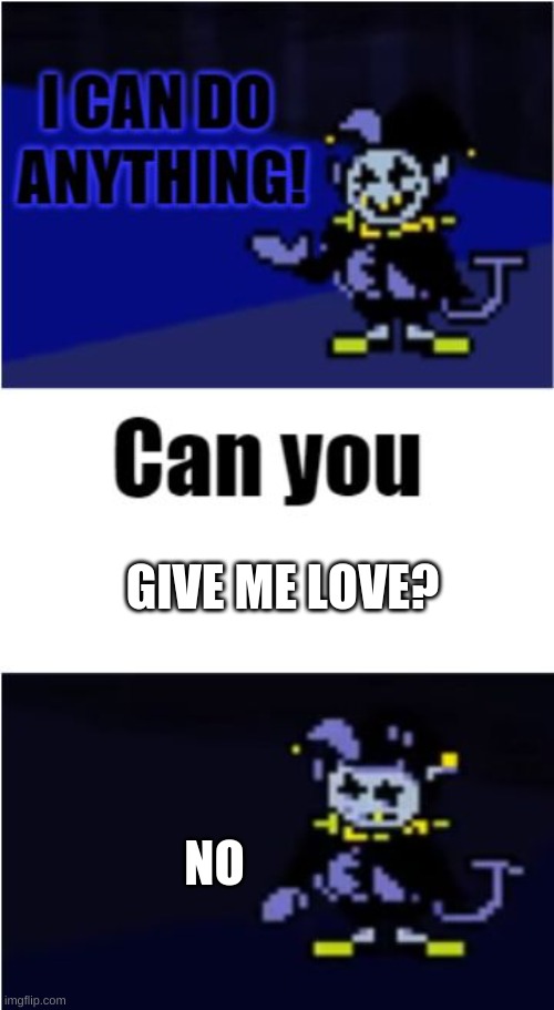 I Can Do Anything |  GIVE ME LOVE? NO | image tagged in i can do anything,undertale | made w/ Imgflip meme maker