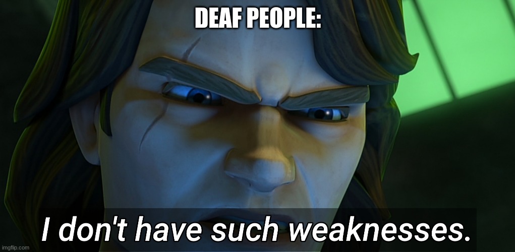 I don't have such weaknesses | DEAF PEOPLE: | image tagged in i don't have such weaknesses | made w/ Imgflip meme maker