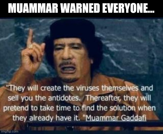 Muammar Gaddafi Warned Everyone... | MUAMMAR WARNED EVERYONE... | image tagged in covidiots,unmasked,democratic socialism,hoax,liberal agenda | made w/ Imgflip meme maker