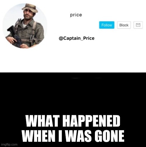 Captain_Price Template | WHAT HAPPENED WHEN I WAS GONE | image tagged in captain_price template | made w/ Imgflip meme maker