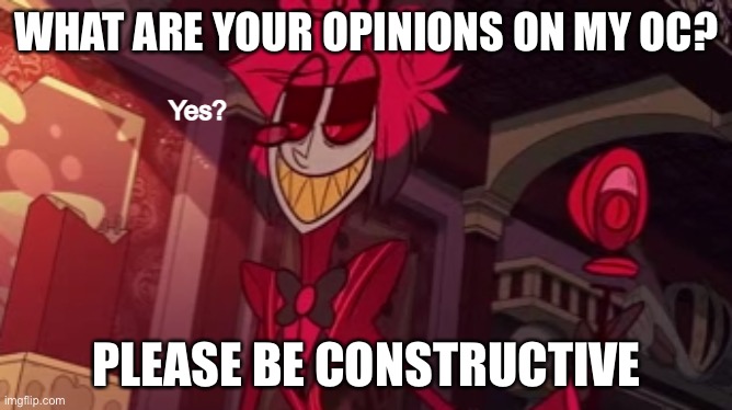 Alastor yes? | WHAT ARE YOUR OPINIONS ON MY OC? PLEASE BE CONSTRUCTIVE | image tagged in alastor yes | made w/ Imgflip meme maker