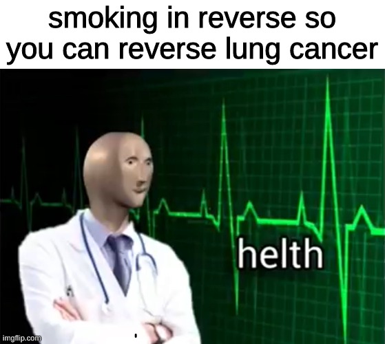 there is such thing as reverse smoking. you can look it up | smoking in reverse so you can reverse lung cancer | image tagged in helth,smoking,tobacco,death,oh wow are you actually reading these tags | made w/ Imgflip meme maker